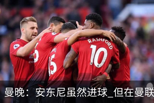 曼晚：安东尼虽然进球 但在曼联的处境没有改变